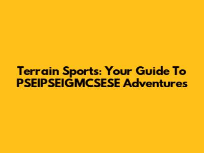 Terrain Sports: Your Guide To PSEIPSEIGMCSESE Adventures