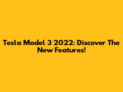 Tesla Model 3 2022: Discover The New Features!