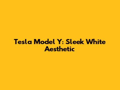 Tesla Model Y: Sleek White Aesthetic