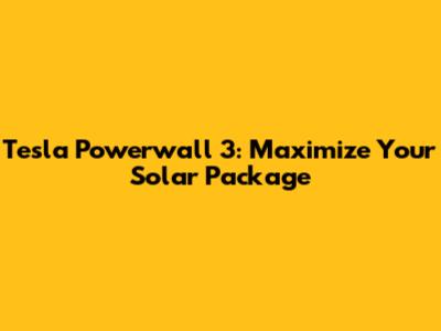 Tesla Powerwall 3: Maximize Your Solar Package