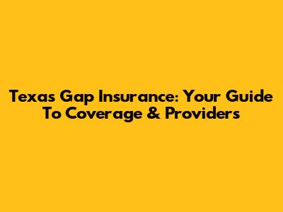 Texas Gap Insurance: Your Guide To Coverage & Providers
