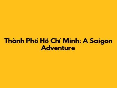 Thành Phố Hồ Chí Minh: A Saigon Adventure
