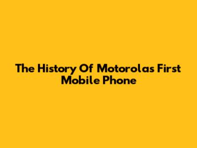 The History Of Motorola's First Mobile Phone