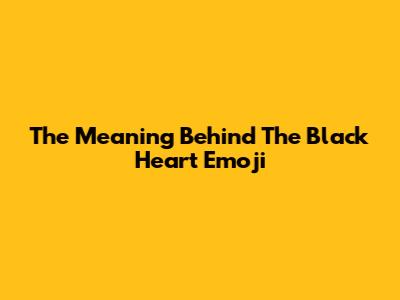 The Meaning Behind The Black Heart Emoji