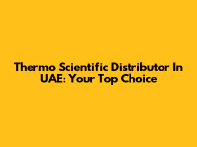 Thermo Scientific Distributor In UAE: Your Top Choice