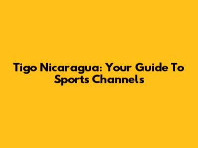 Tigo Nicaragua: Your Guide To Sports Channels