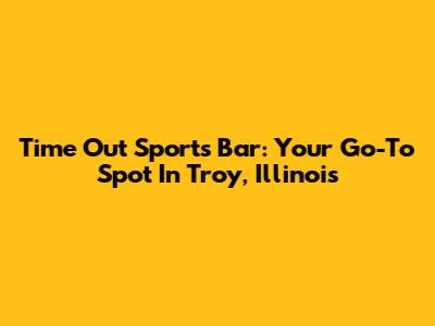 Time Out Sports Bar: Your Go-To Spot In Troy, Illinois