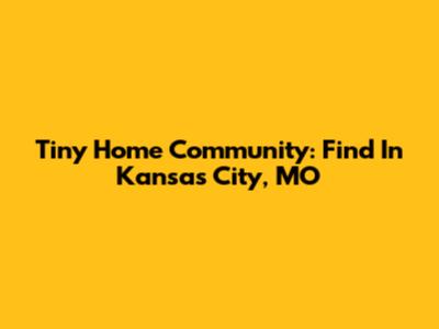 Tiny Home Community: Find In Kansas City, MO
