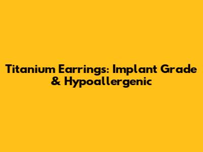 Titanium Earrings: Implant Grade & Hypoallergenic
