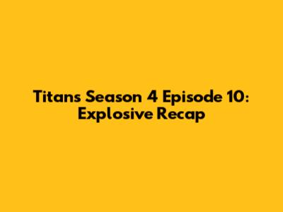 Titans Season 4 Episode 10: Explosive Recap
