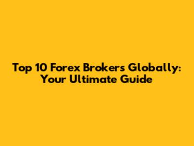 Top 10 Forex Brokers Globally: Your Ultimate Guide