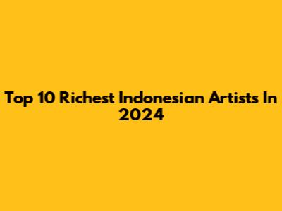 Top 10 Richest Indonesian Artists In 2024