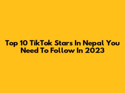 Top 10 TikTok Stars In Nepal You Need To Follow In 2023