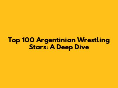 Top 100 Argentinian Wrestling Stars: A Deep Dive