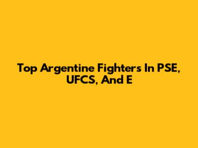 Top Argentine Fighters In PSE, UFCS, And E