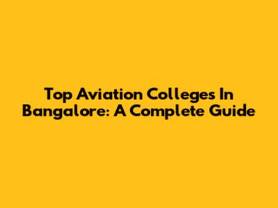 Top Aviation Colleges In Bangalore: A Complete Guide
