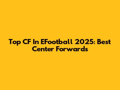 Top CF In EFootball 2025: Best Center Forwards