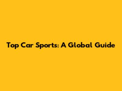 Top Car Sports: A Global Guide