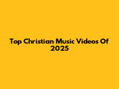 Top Christian Music Videos Of 2025