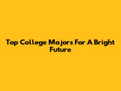 Top College Majors For A Bright Future