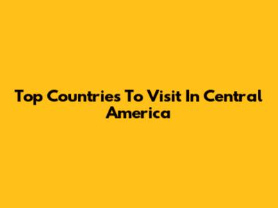 Top Countries To Visit In Central America