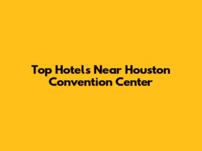Top Hotels Near Houston Convention Center