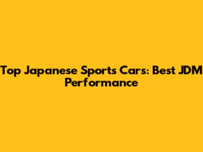 Top Japanese Sports Cars: Best JDM Performance