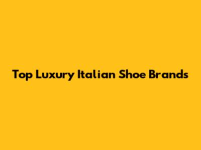 Top Luxury Italian Shoe Brands