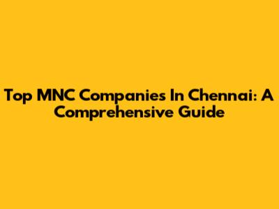 Top MNC Companies In Chennai: A Comprehensive Guide