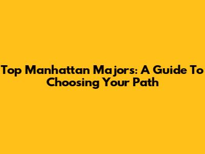 Top Manhattan Majors: A Guide To Choosing Your Path