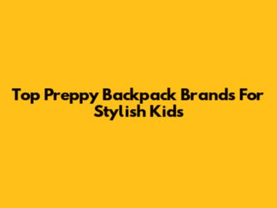 Top Preppy Backpack Brands For Stylish Kids
