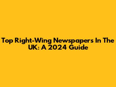 Top Right-Wing Newspapers In The UK: A 2024 Guide