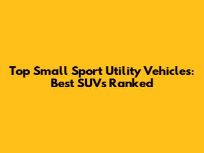 Top Small Sport Utility Vehicles: Best SUVs Ranked