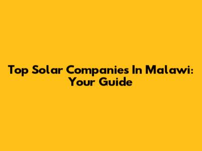 Top Solar Companies In Malawi: Your Guide