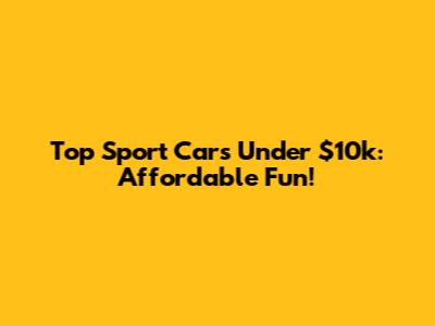 Top Sport Cars Under $10k: Affordable Fun!