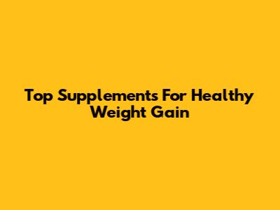 Top Supplements For Healthy Weight Gain