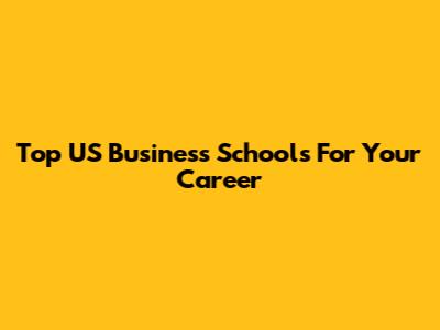 Top US Business Schools For Your Career