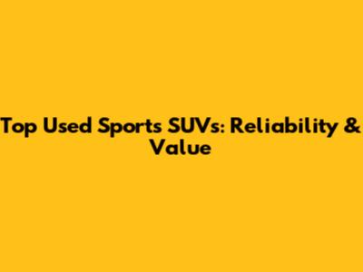 Top Used Sports SUVs: Reliability & Value