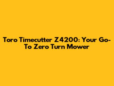 Toro Timecutter Z4200: Your Go-To Zero Turn Mower