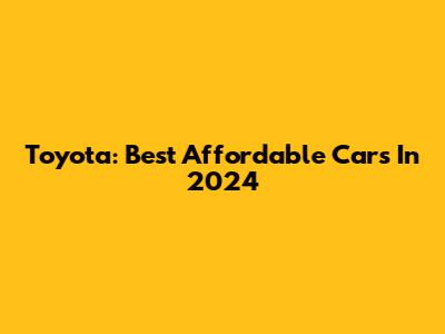Toyota: Best Affordable Cars In 2024