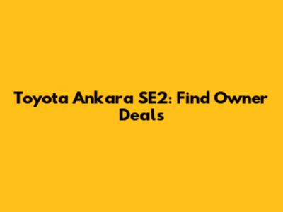 Toyota Ankara SE2: Find Owner Deals