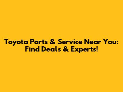 Toyota Parts & Service Near You: Find Deals & Experts!