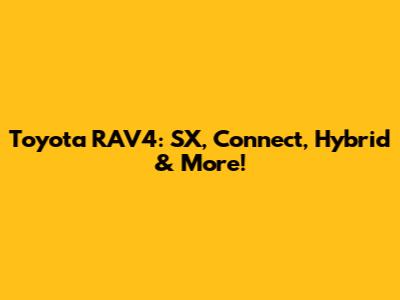 Toyota RAV4: SX, Connect, Hybrid & More!