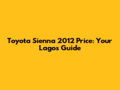 Toyota Sienna 2012 Price: Your Lagos Guide