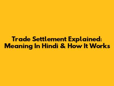 Trade Settlement Explained: Meaning In Hindi & How It Works