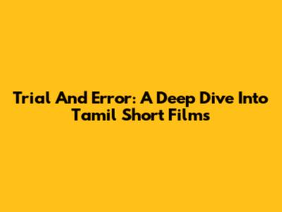 Trial And Error: A Deep Dive Into Tamil Short Films