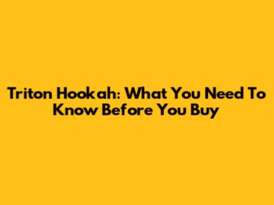 Triton Hookah: What You Need To Know Before You Buy