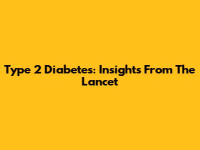 Type 2 Diabetes: Insights From The Lancet