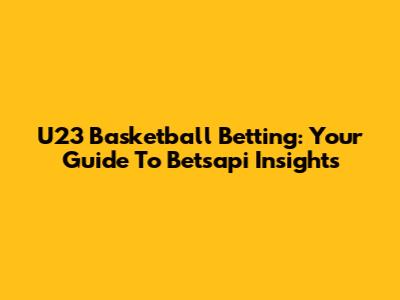 U23 Basketball Betting: Your Guide To Betsapi Insights