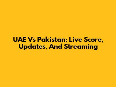 UAE Vs Pakistan: Live Score, Updates, And Streaming